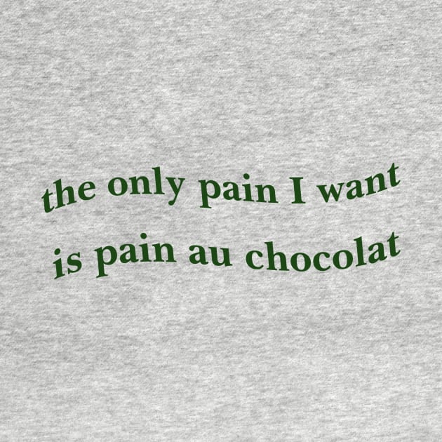 the only pain I want is pain au chocolat Tshirt // Funny Quote Shirt // Green Pinterest Aesthetic Wavy Letters Trendy by Hamza Froug